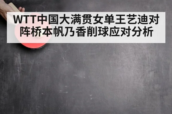 WTT中国大满贯女单王艺迪对阵桥本帆乃香削球应对分析