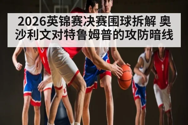2026英锦赛决赛围球拆解 奥沙利文对特鲁姆普的攻防暗线