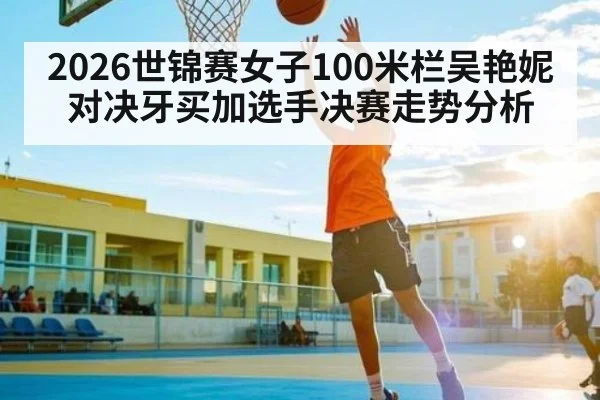 2026世锦赛女子100米栏吴艳妮对决牙买加选手决赛走势分析