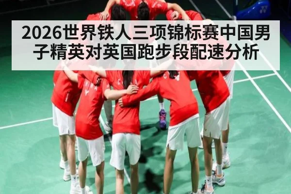 2026世界铁人三项锦标赛中国男子精英对英国跑步段配速分析